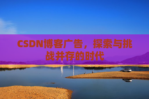 CSDN博客广告，探索与挑战并存的时代