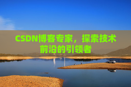 CSDN博客专家，探索技术前沿的引领者